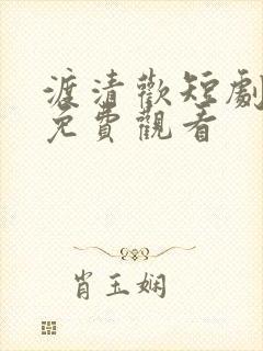 渡清欢短剧全集免费观看