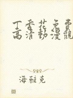 丁香花免费完整高清动漫观看