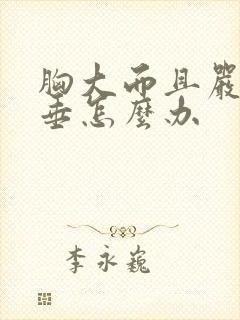 胸大而且严重下垂怎么办封面