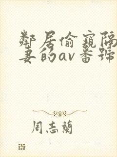 邻居偷窥隔壁人妻的av番号