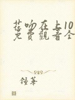 花吻在上10集免费观看全集动漫