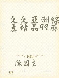 久久亚洲综合国产精品99麻豆精品福利