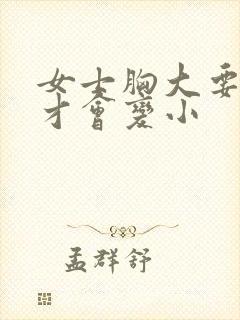 女士胸大要怎样才会变小