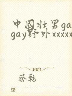 中国壮男gaygay野外xxxxx