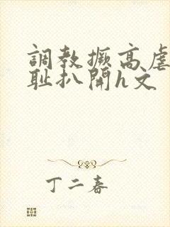 调教撅高虐h羞耻扒开h文