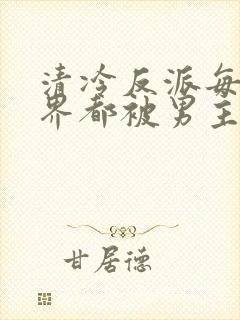 清冷反派每个世界都被男主艹得哭唧封面