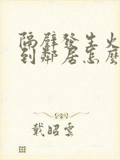 隔壁发生火灾烧到邻居怎么赔偿