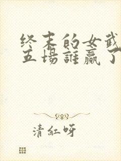 终末的女武神第五场谁赢了