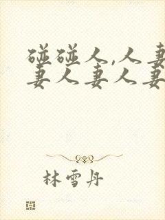 碰碰人,人妻人妻人妻人妻人妻人妻人