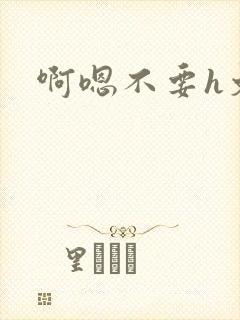 啊嗯不要h文