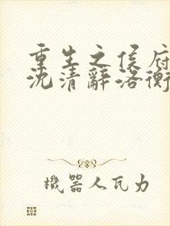 重生之侯府嫡女沈清辞洛衡虑全文阅读