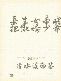长生女帝醒,我把傲娇少爷收为仆