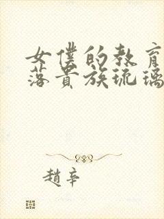 女仆的教育,没落贵族琉璃川在线观看