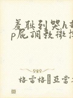 羞耻到哭h打烂p屁调教微博