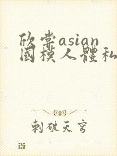 欣尝asian国模人体私拍