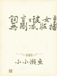 饲育x彼女动漫无删减版播放