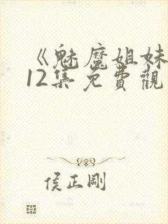《魅魔姐妹》第12集免费观看全集