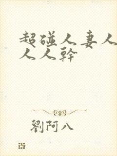 超碰人妻人人爱人人干
