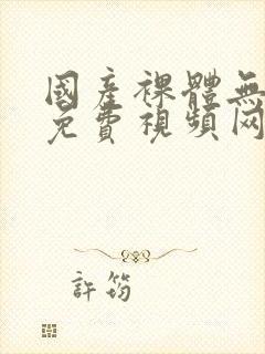 国产裸体无遮挡免费视频网站