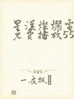 星汉灿烂电视剧免费播放55集