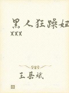 黑人狂躁妞xxxxx