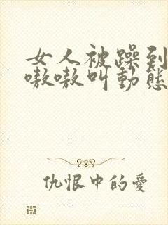 女人被躁到高潮嗷嗷叫动态