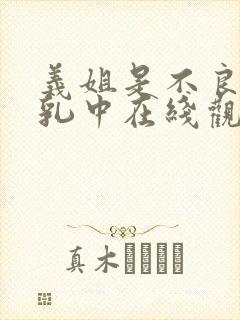 义姐是不良女授乳中在线观看