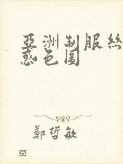 亚洲制服丝袜诱惑色图