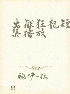 出狱狂龙短剧全集播放