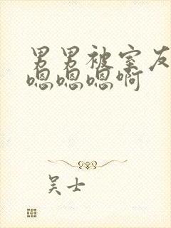 男男被室友狂c嗯嗯嗯啊