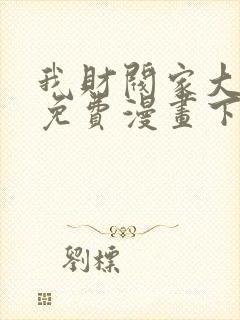 我财阀家大少爷免费漫画下拉式