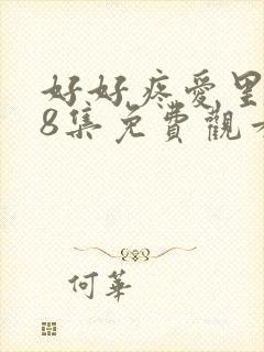 好好疼爱里面第8集免费观看