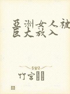 亚洲女人被黑人巨大放入