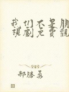 我们不是朋友电视剧免费观看全集