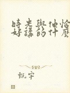 时光与他恰是正好讲的什么