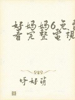 好妈妈6免费观看完整电视剧动漫