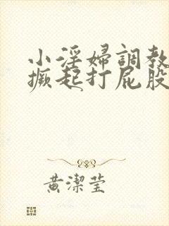 小淫妇调教跪趴撅起打屁股