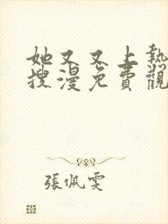 她又又上热搜啦搜漫免费观看