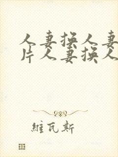 人妻换人妻a毛片人妻换人妻