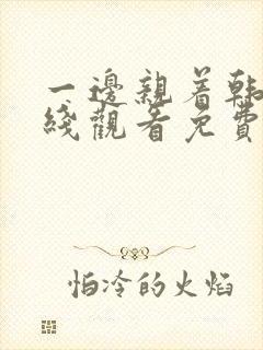 一边亲着韩剧在线观看免费高清
