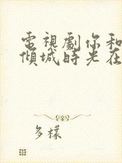 电视剧你和我的倾城时光在线免费观看