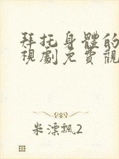 拜托身体的她电视剧免费观看