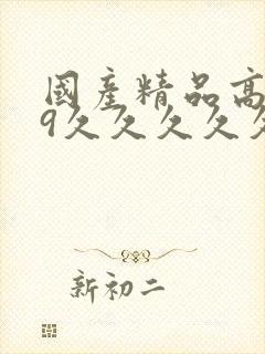 国产精品高潮99久久久久久久