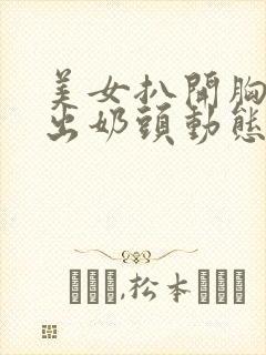 美女扒开胸罩露出奶头动态小视频封面
