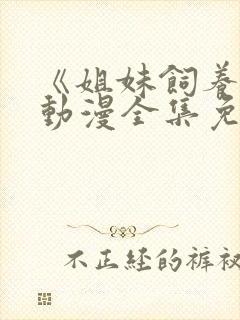 《姐妹饲养员》动漫全集免费观看