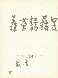美女把尿口扒开让男的桶爽