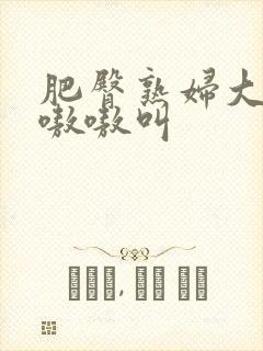 肥臀熟妇大屁股嗷嗷叫