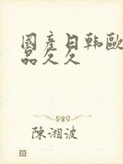 国产日韩欧美精品久久
