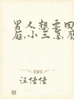 男人想要回归家庭,小三怎么挽回封面