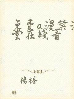 免费a漫禁漫天堂在线看